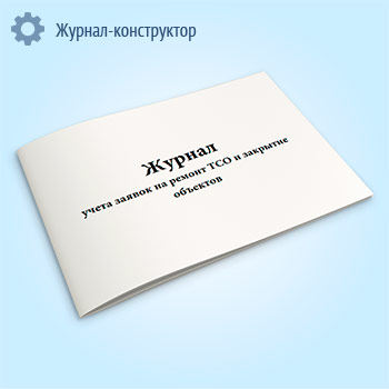 Журнал учета заявок на ремонт ТСО и закрытие объектов