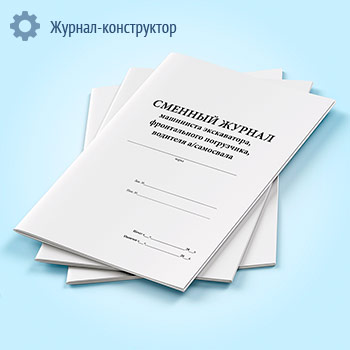 Сменный журнал машиниста экскаватора, фронтального погрузчика, водителя автосамосвала