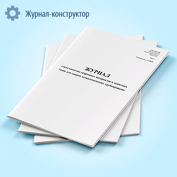 Журнал учета качества сварочных материалов и защитных газов для сварки технологических трубопроводов